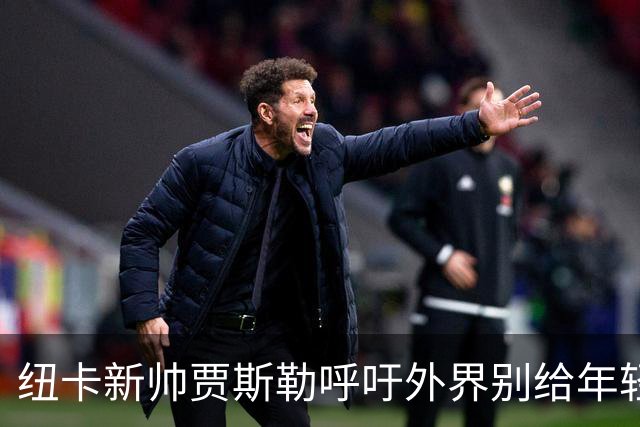 纽卡新帅贾斯勒呼吁外界别给年轻球员施压